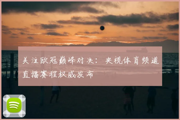 关注欧冠巅峰对决：央视体育频道直播赛程权威发布