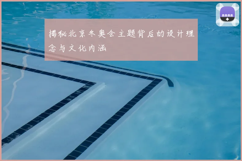 揭秘北京冬奥会主题背后的设计理念与文化内涵