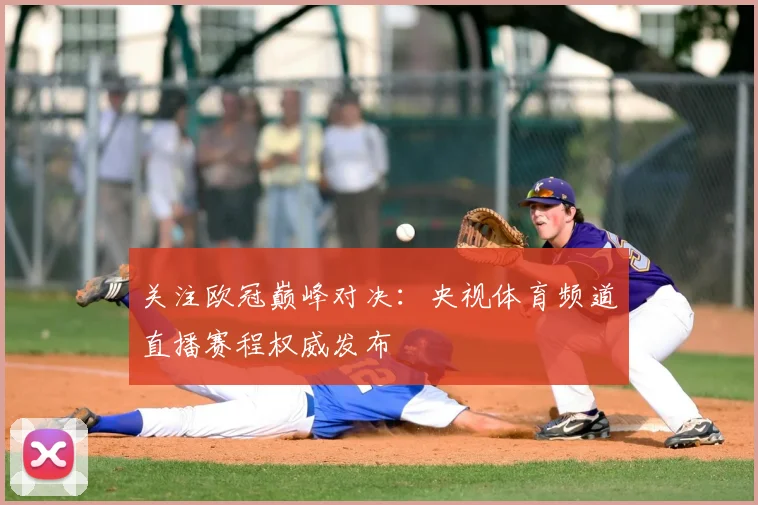 关注欧冠巅峰对决：央视体育频道直播赛程权威发布