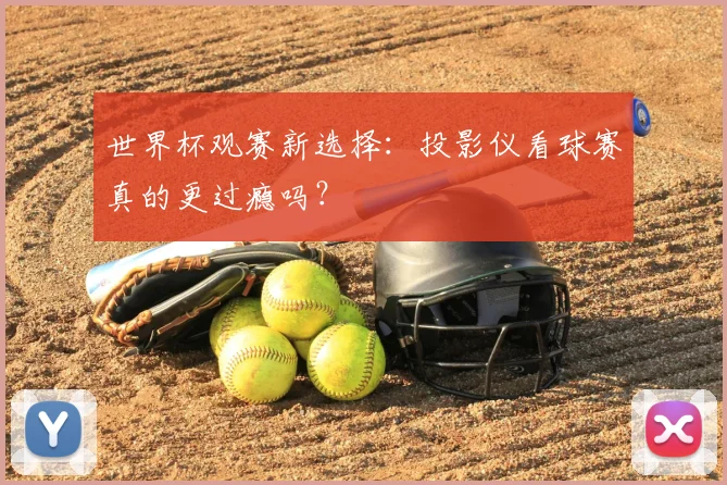 世界杯观赛新选择：投影仪看球赛真的更过瘾吗？